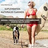 Guía práctica de suplementos naturales caninos: Enriquece y personaliza su pienso, su dieta casera o BARF. Añade más vida a su comida